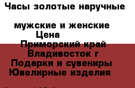 Часы золотые наручные, мужские и женские › Цена ­ 1 300 - Приморский край, Владивосток г. Подарки и сувениры » Ювелирные изделия   